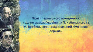 Пісні літературного походження.  «Ще не вмерла України...»  П. Чубинського, М. Вербицького – національний гімн нашої держави