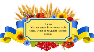 Узагальнення і систематизація знань учнів за розділом «Звуки і букви». 2 клас.