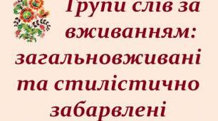 Групи слів за вживанням: загальновживані й обмеженого вживання. Стилістично забарвлені слова.