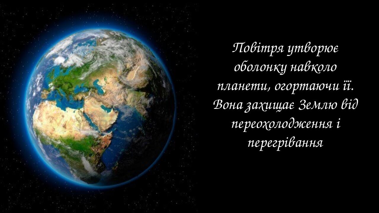 Повітря утворює оболонку навколо планети, огортаючи її. Вона захищає Землю від переохолодження і перегрівання