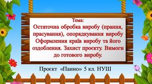 Проєкт «Панно» 5 клас НУШ Тема: Остаточна обробка виробу (прання, прасування), опорядкування виробу Оформлення країв виробу та його оздоблення. Захист проєкту. Вимоги до готового виробу. Урок 9-10.