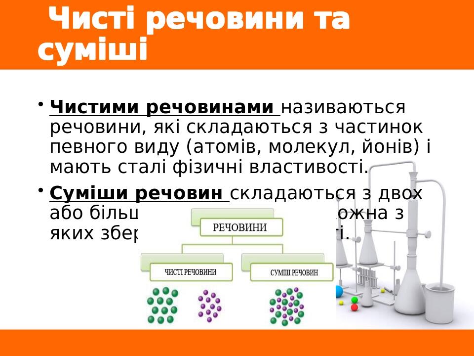 Чисті речовини та суміші Чистими речовинами називаються речовини, які складаються з частинок певного виду (атомів, молекул, йонів) і мають сталі фі...