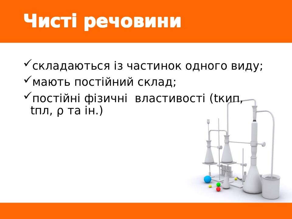 Чисті речовини складаються із частинок одного виду; мають постійний склад; постійні фізичні властивості (tкип, tпл, ρ та ін.)