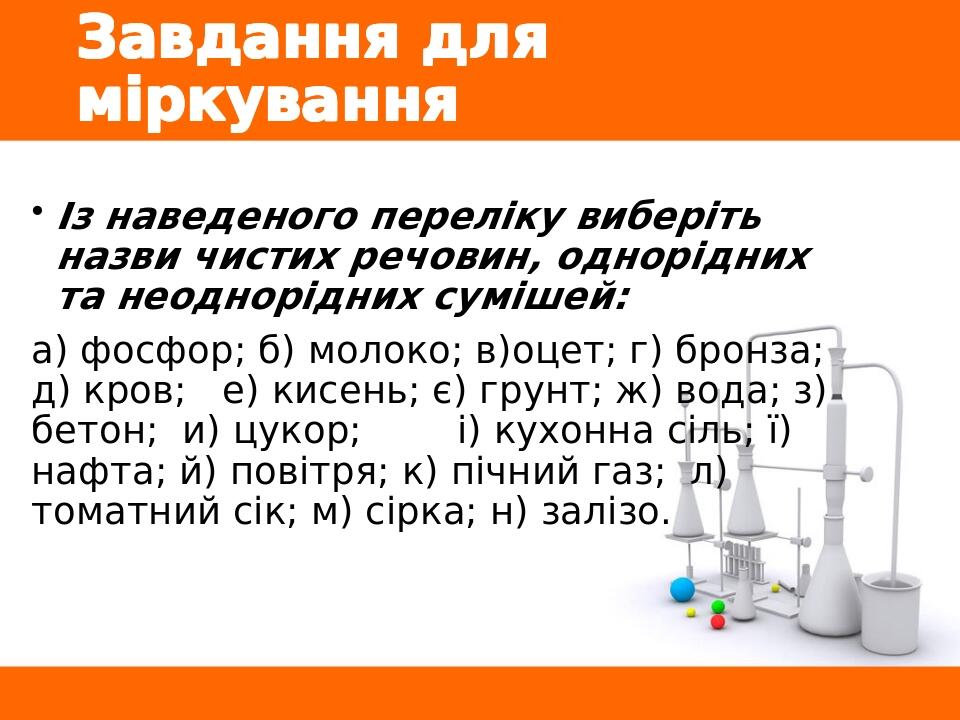 Завдання для міркування Із наведеного переліку виберіть назви чистих речовин, однорідних та неоднорідних сумішей: а) фосфор; б) молоко; в)оцет; г) ...