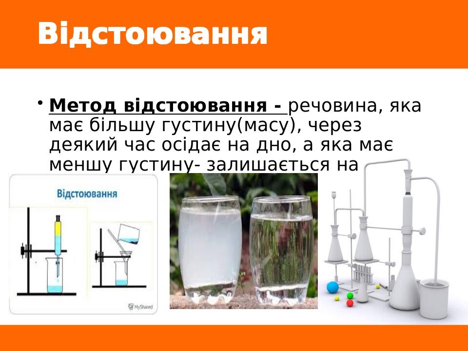 Відстоювання Метод відстоювання - речовина, яка має більшу густину(масу), через деякий час осідає на дно, а яка має меншу густину- залишається на п...