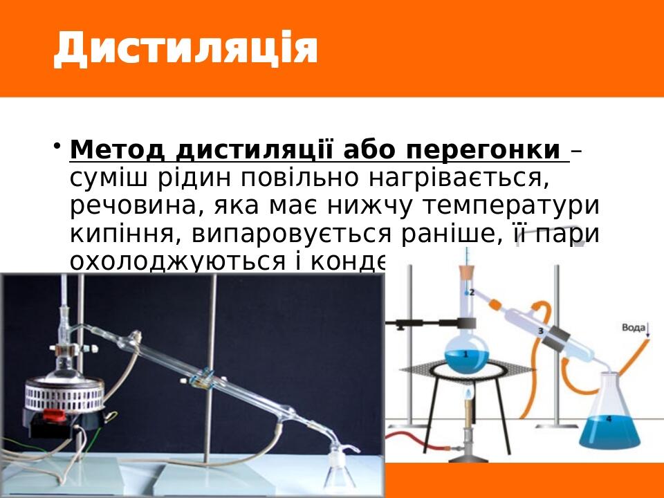 Дистиляція Метод дистиляції або перегонки – суміш рідин повільно нагрівається, речовина, яка має нижчу температури кипіння, випаровується раніше, ї...