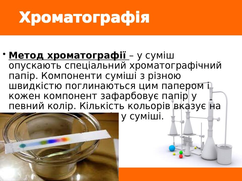 Хроматографія Метод хроматографії – у суміш опускають спеціальний хроматографічний папір. Компоненти суміші з різною швидкістю поглинаються цим пап...