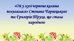 Презентація «Ой у лузі червона калина похилилася» Степана Чарнецького і Григорія Труха - пісня, що стала народною.