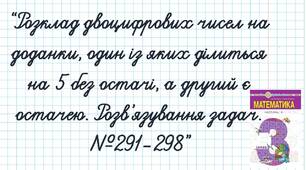 Розклад двоцифрових чисел на доданки, один із яких ділиться на 5 без остачі, а другий є остачею. Розв’язування задач.  №291-298