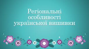 Презентація з теми: "Регіональні особливості української вишивки"