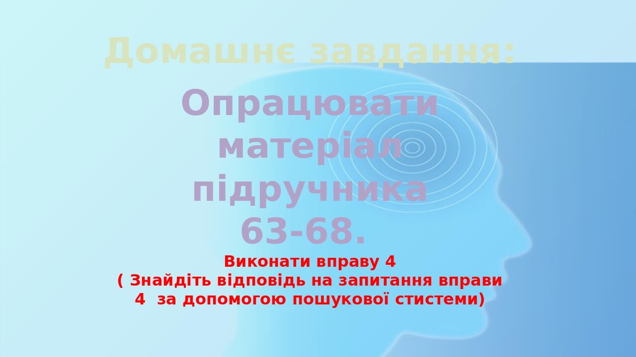 Домашнє завдання: Опрацювати матеріал підручника 63-68. Виконати вправу 4 ( Знайдіть відповідь на запитання вправи 4 за допомогою пошукової стистеми)