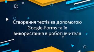 Створення тестів за допомогою Google-Forms та їх використання в роботі вчителя