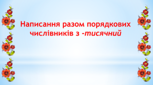 Презентація "Написання разом порядкових числівників з -тисячний"