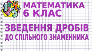 Зведення дробів до спільного знаменника. Порівняння дробів.