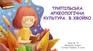 Презентація до уроку "Трипільська археологічна культура. В. Хвойко"