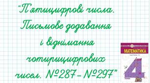 П’ятицифрові числа. Письмове додавання і віднімання чотирицифрових чисел. №287-297