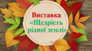 Презентація. Виставка "Щедрість рідної землі"