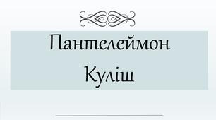 Презентація з теми: "Пантелеймон Олександрович Куліш"