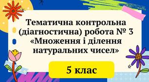 Тематична контрольна (діагностична) робота № 3 «Множення і ділення натуральних чисел» 5 клас НУШ