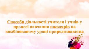Презентація на тему: "Способи діяльності учителя і учнів на комбінованому уроці природознавства"