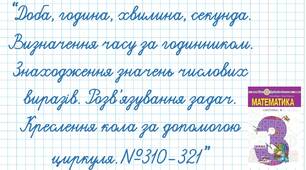 Доба, година, хвилина, секунда. Визначення часу за годинником. Знаходження значень числових виразів. Розв’язування задач. Креслення кола за допомогою циркуля.№310-321