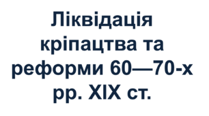 Ліквідація кріпацтва та реформи 60—70-х рр. ХІХ ст.