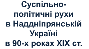 Суспільно-­політичні рухи в Наддніпрянській Україні в 90-­х роках ХІХ ст.