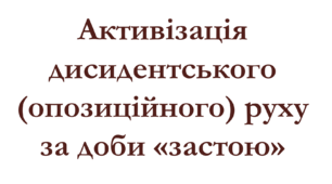 Активізація дисидентського (опозиційного) руху за доби «застою»