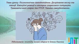 Психологічна самодопомога. Дозрівання мозку та емоції. Емоційні реакції в гострих стресових ситуаціях. Травматичний стрес та ПТСР. Техніки самодопомоги.