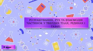 "Розташування, рух та взаємодія частинок у твердих тілах, рідинах і газах " до підручника Мідак / Біда НУШ 5 клас Пізнаємо природу /Природознавство