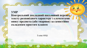 НУШ 5 клас УМР. Контрольний докладний письмовий переказ тексту розповідного характеру з елементами опису предмета (або тварини) за самостійно складеним простим планом