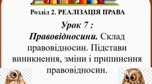 Урок 7 : Правовідносини. Склад правовідносин. Підстави виникнення, зміни і припиненняправовідносин.
