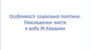 Соціальна політика. Повсякденне життя в добу М.Хрущова