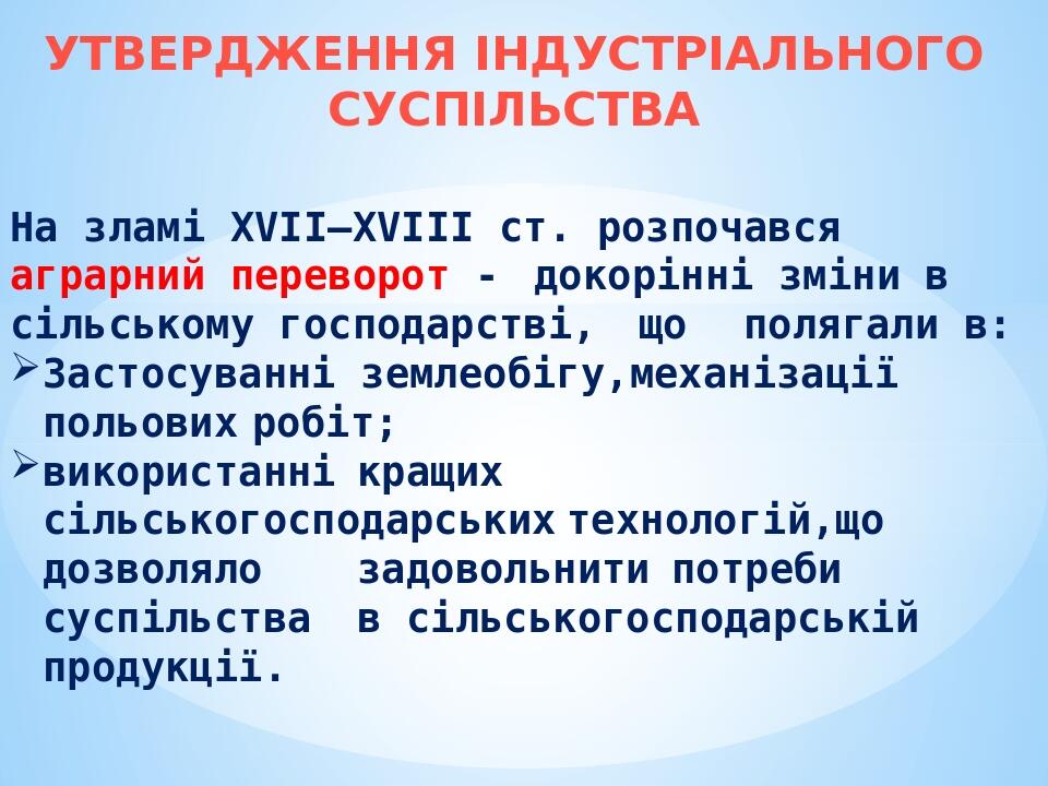 УТВЕРДЖЕННЯ ІНДУСТРІАЛЬНОГО СУСПІЛЬСТВА На зламі XVII–XVIII ст. розпочався аграрний переворот - докорінні зміни в сільському господарстві, що поляг...