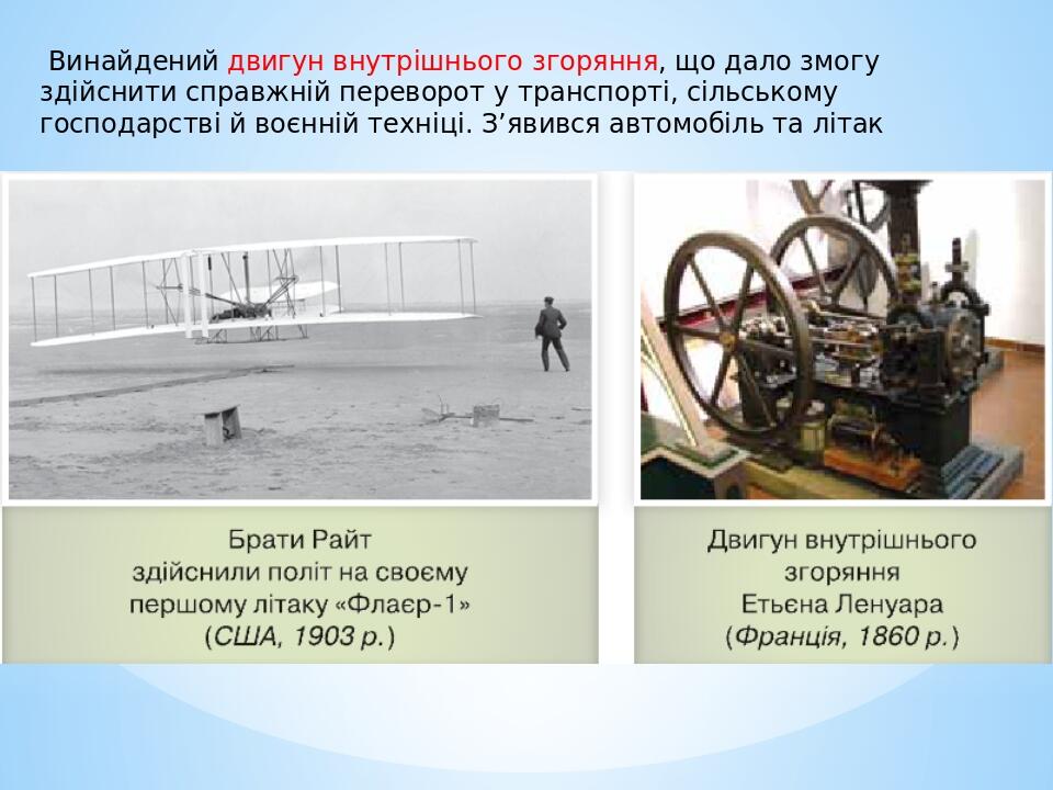 Винайдений двигун внутрішнього згоряння, що дало змогу здійснити справжній переворот у транспорті, сільському господарстві й воєнній техніці. З’яви...