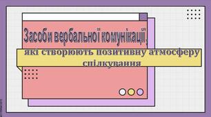 Презентація на тему: "Засоби вербальної комунікації, які створюють позитивну атмосферу спілкування"