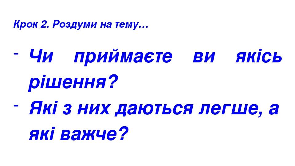Крок 2. Роздуми на тему… Чи приймаєте ви якісь рішення? Які з них даються легше, а які важче?