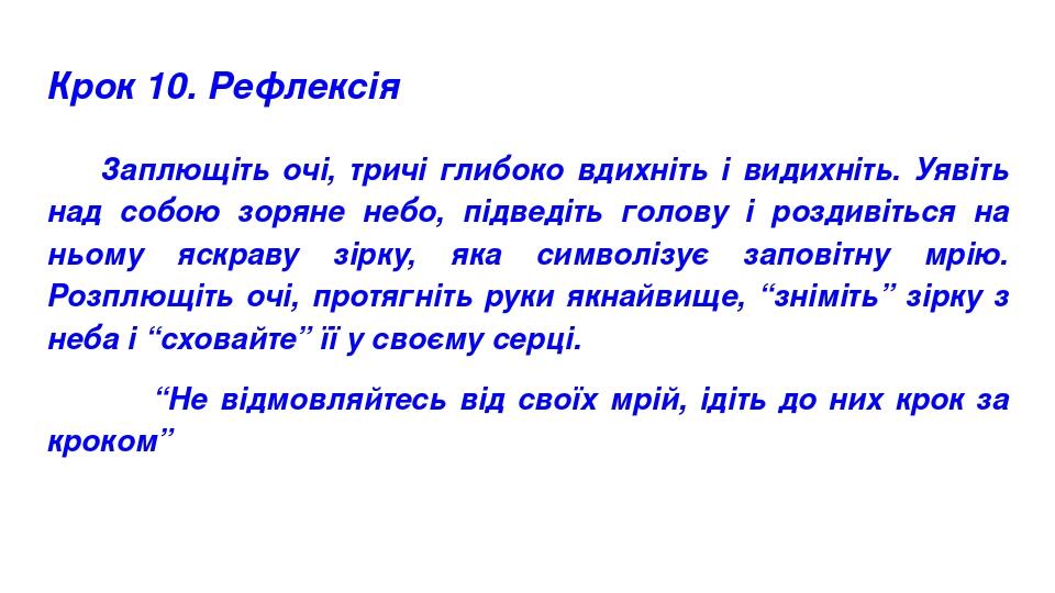 Крок 10. Рефлексія Заплющіть очі, тричі глибоко вдихніть і видихніть. Уявіть над собою зоряне небо, підведіть голову і роздивіться на ньому яскраву...