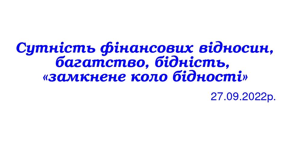 Сутність фінансових відносин, багатство, бідність, «замкнене коло бідності» 27.09.2022р.