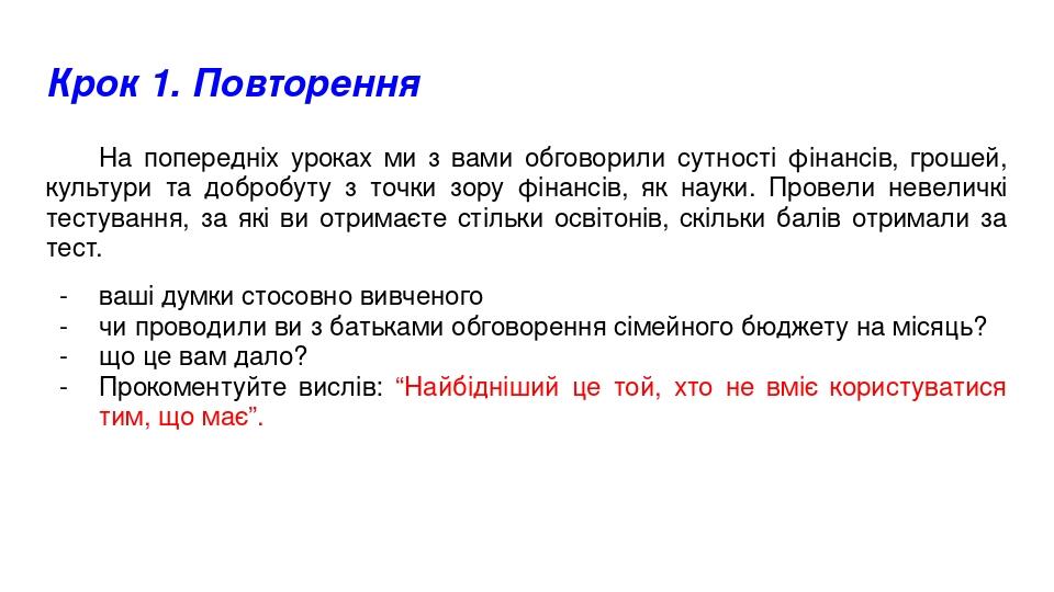 Крок 1. Повторення На попередніх уроках ми з вами обговорили сутності фінансів, грошей, культури та добробуту з точки зору фінансів, як науки. Пров...