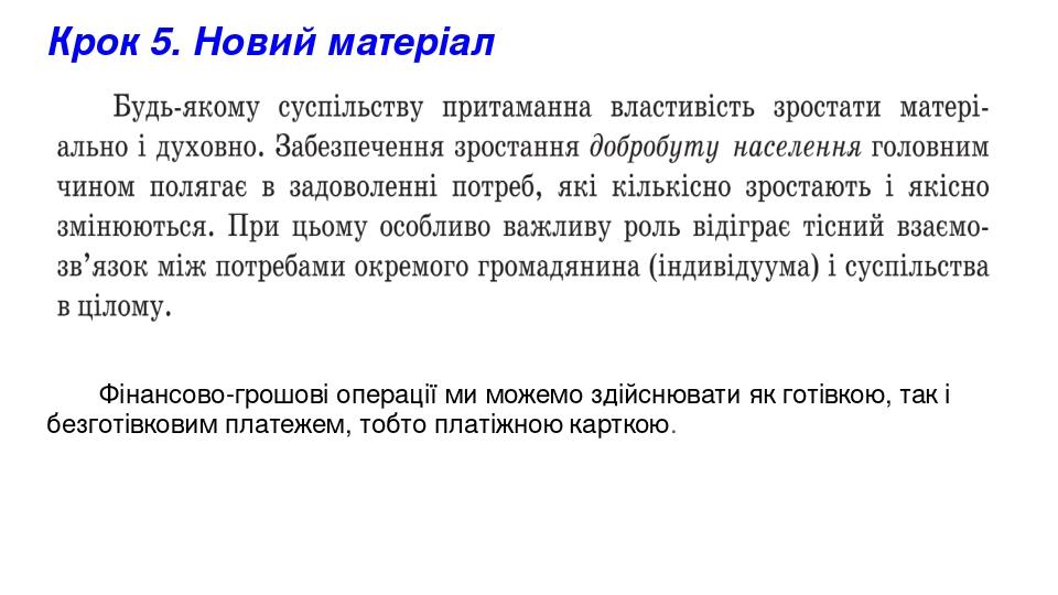 Крок 5. Новий матеріал Фінансово-грошові операції ми можемо здійснювати як готівкою, так і безготівковим платежем, тобто платіжною карткою.