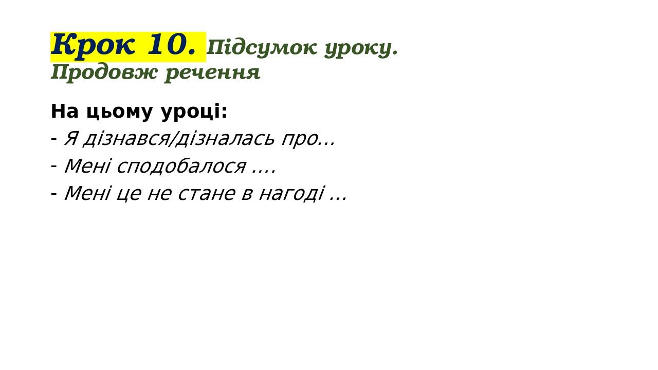 Крок 10. Підсумок уроку. Продовж речення На цьому уроці: Я дізнався/дізналась про… Мені сподобалося …. Мені це не стане в нагоді …