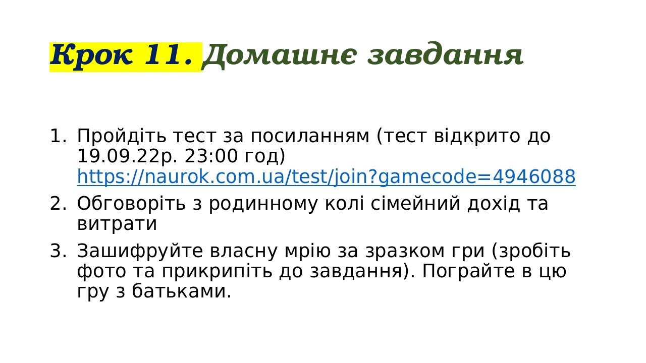 Крок 11. Домашнє завдання Пройдіть тест за посиланням (тест відкрито до 19.09.22р. 23:00 год) https://naurok.com.ua/test/join?gamecode=4946088 Обго...