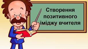 Презентація на тему: "Створення позитивного іміджу вчителя"