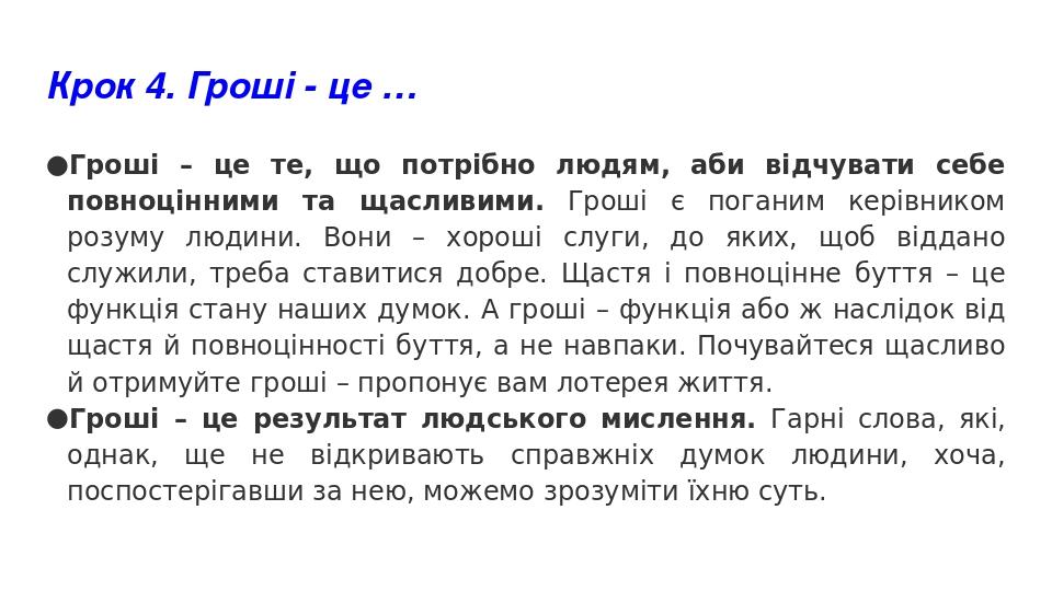 Крок 4. Гроші - це … Гроші – це те, що потрібно людям, аби відчувати себе повноцінними та щасливими. Гроші є поганим керівником розуму людини. Вони...