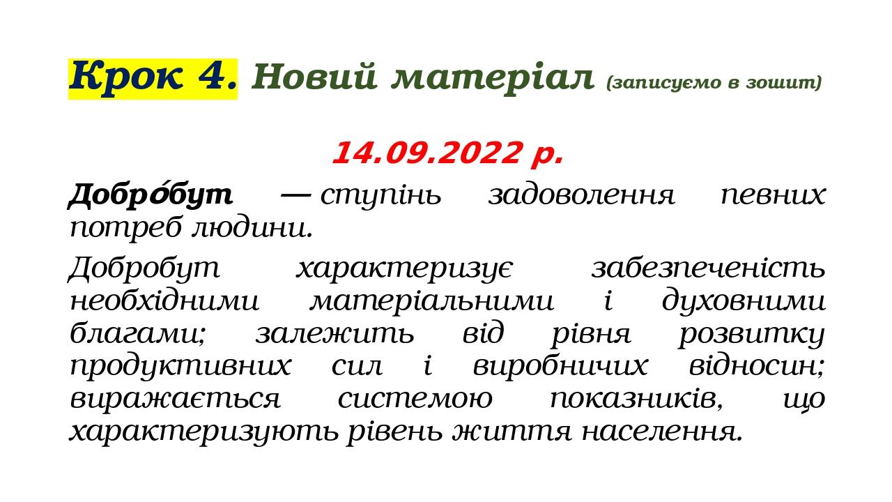 Крок 4. Новий матеріал (записуємо в зошит) 14.09.2022 р. Добро́бут — ступінь задоволення певних потреб людини. Добробут характеризує забезпеченість...