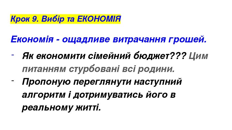 Крок 9. Вибір та ЕКОНОМІЯ Економія - ощадливе витрачання грошей. Як економити сімейний бюджет??? Цим питанням стурбовані всі родини. Пропоную перег...