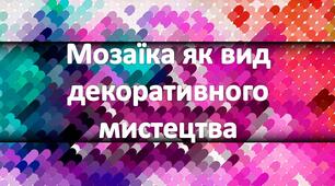 Презентація на тему: "Мозаїка як вид декоративного мистецтва. Різновиди мозаїки. Торцювання. Методика створення мозаїки з паперу."