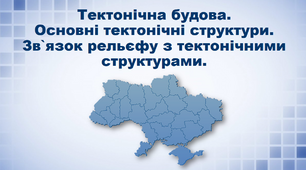 Презентація з географії 8 клас. "Тектонічна будова. Основні тектонічні структури. Зв`язок рельєфу з тектонічними структурами"