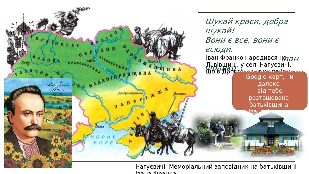 Шукай краси, добра шукай! Вони є все, вони є всюди. Іван Франко Іван Франко народився на Львівщині, у селі Нагуєвичі, що в Дрогобицькому районі. Ви...